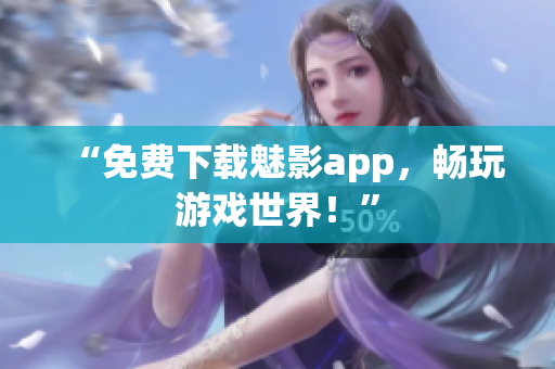 “免费下载魅影app，畅玩游戏世界！”