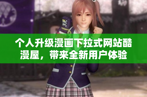 个人升级漫画下拉式网站酷漫屋，带来全新用户体验