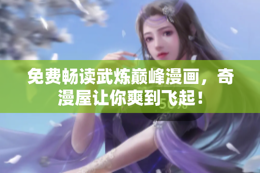 免费畅读武炼巅峰漫画，奇漫屋让你爽到飞起！