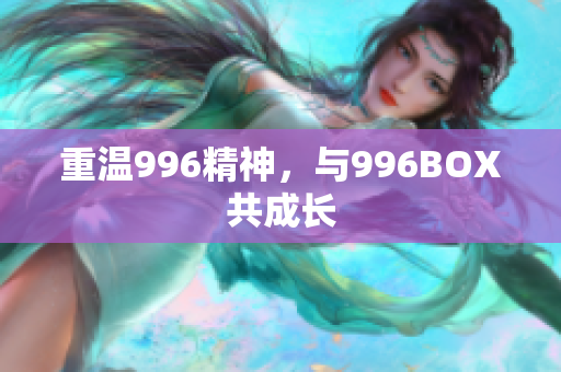 重温996精神，与996BOX共成长