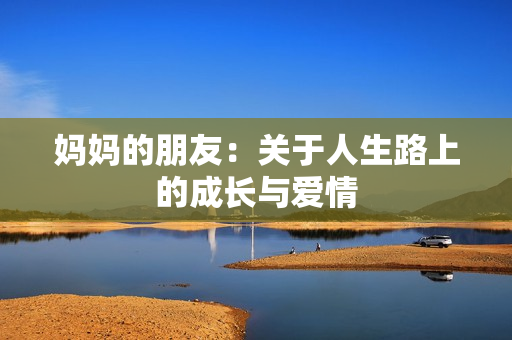 妈妈的朋友：关于人生路上的成长与爱情