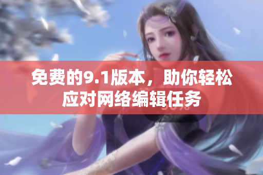免费的9.1版本，助你轻松应对网络编辑任务