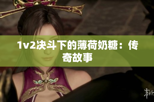 1v2决斗下的薄荷奶糖：传奇故事