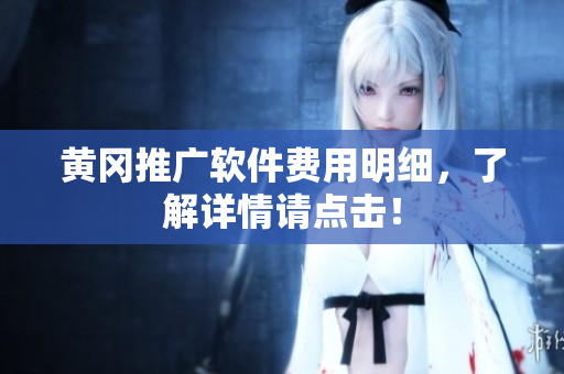 黄冈推广软件费用明细，了解详情请点击！