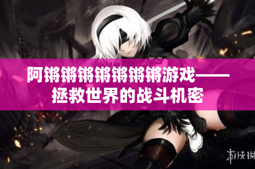 阿锵锵锵锵锵锵锵游戏——拯救世界的战斗机密