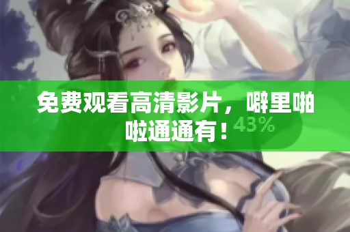 免费观看高清影片，噼里啪啦通通有！