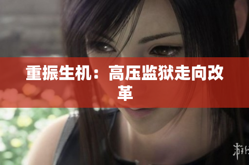 重振生机：高压监狱走向改革
