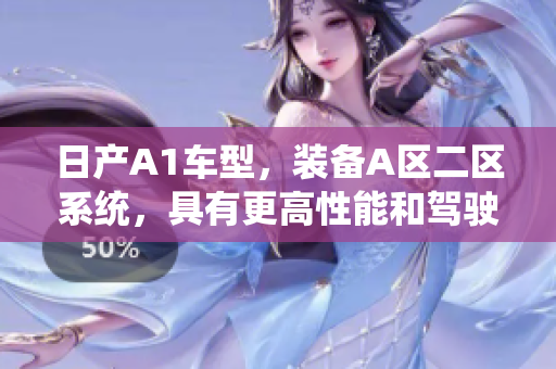 日产A1车型，装备A区二区系统，具有更高性能和驾驶体验