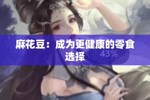 麻花豆：成为更健康的零食选择