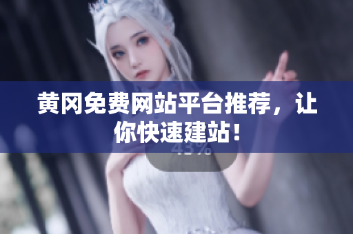 黄冈免费网站平台推荐，让你快速建站！