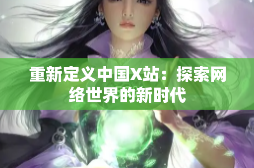 重新定义中国X站：探索网络世界的新时代