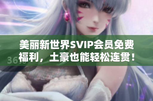 美丽新世界SVIP会员免费福利，土豪也能轻松连贯！