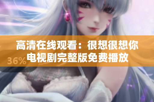 高清在线观看：很想很想你电视剧完整版免费播放