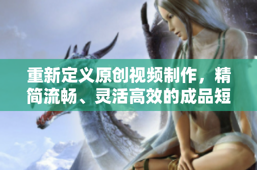 重新定义原创视频制作，精简流畅、灵活高效的成品短视频应用。
