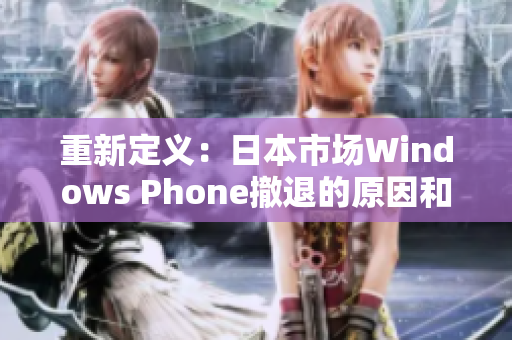 重新定义：日本市场Windows Phone撤退的原因和影响
