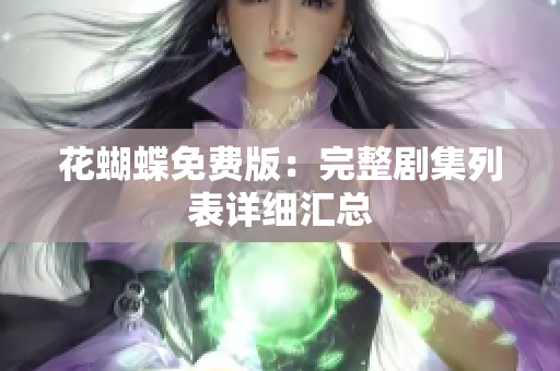 花蝴蝶免费版：完整剧集列表详细汇总