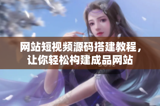 网站短视频源码搭建教程，让你轻松构建成品网站