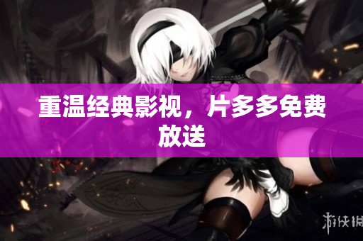 重温经典影视，片多多免费放送