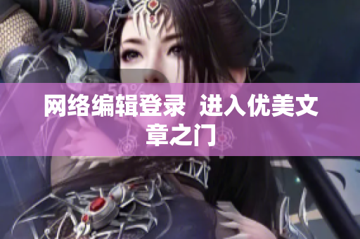 网络编辑登录  进入优美文章之门