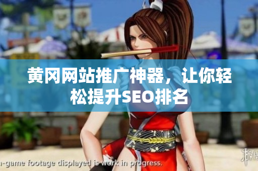 黄冈网站推广神器，让你轻松提升SEO排名