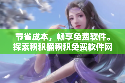 节省成本，畅享免费软件。探索积积桶积积免费软件网站