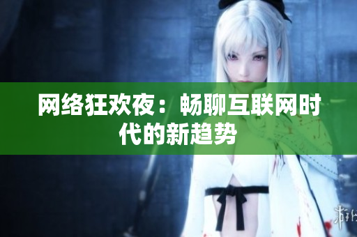 网络狂欢夜：畅聊互联网时代的新趋势