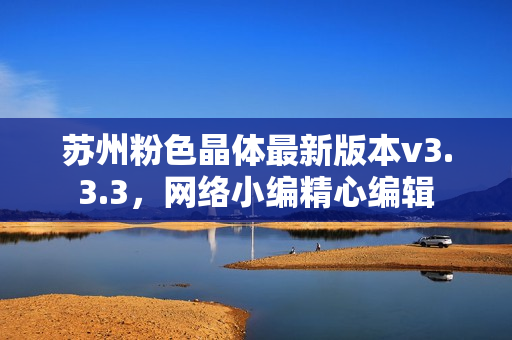 苏州粉色晶体最新版本v3.3.3，网络小编精心编辑