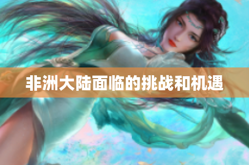 非洲大陆面临的挑战和机遇