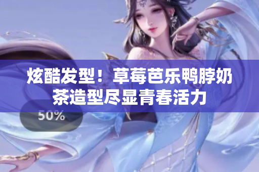 炫酷发型！草莓芭乐鸭脖奶茶造型尽显青春活力