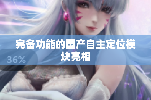 完备功能的国产自主定位模块亮相
