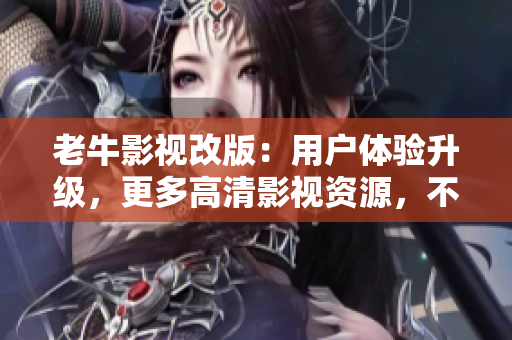 老牛影视改版：用户体验升级，更多高清影视资源，不容错过！
