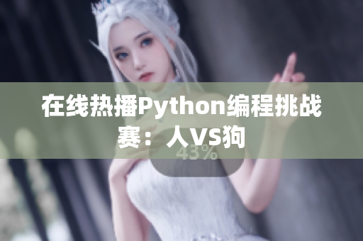 在线热播Python编程挑战赛：人VS狗