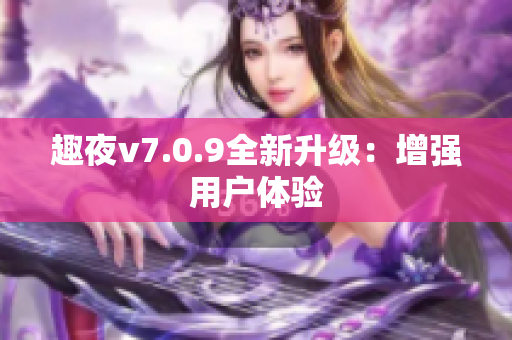 趣夜v7.0.9全新升级：增强用户体验
