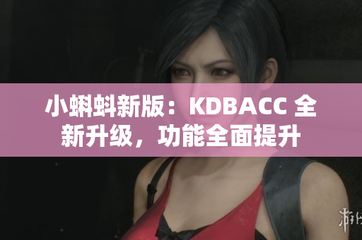 小蝌蚪新版：KDBACC 全新升级，功能全面提升