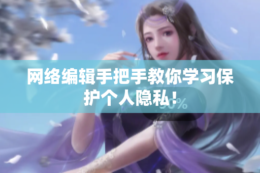 网络编辑手把手教你学习保护个人隐私！