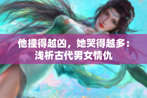 他撞得越凶，她哭得越多：浅析古代男女情仇