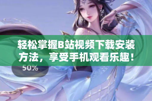 轻松掌握B站视频下载安装方法，享受手机观看乐趣！