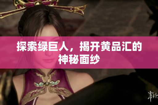 探索绿巨人，揭开黄品汇的神秘面纱