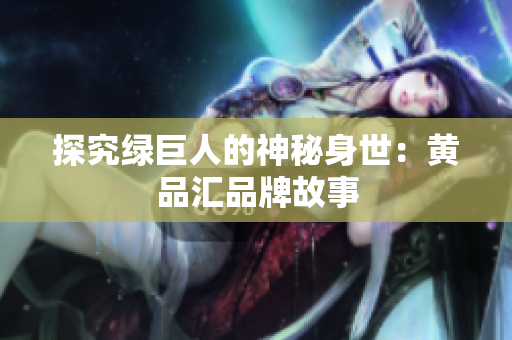 探究绿巨人的神秘身世：黄品汇品牌故事
