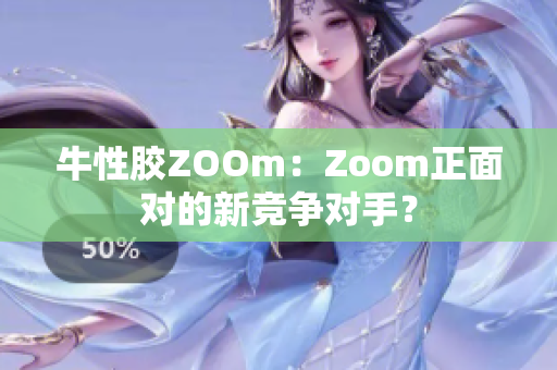 牛性胶ZOOm：Zoom正面对的新竞争对手？