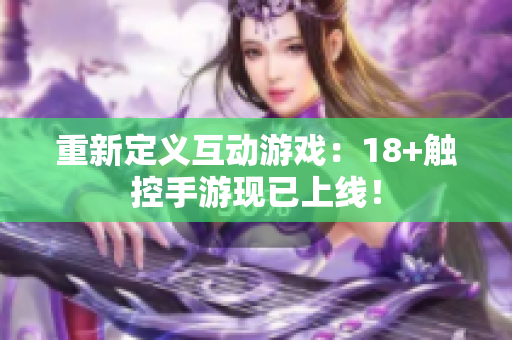 重新定义互动游戏：18+触控手游现已上线！