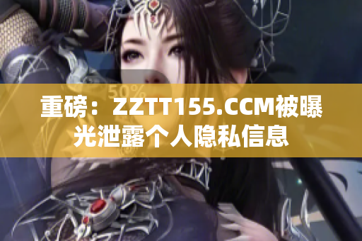 重磅：ZZTT155.CCM被曝光泄露个人隐私信息