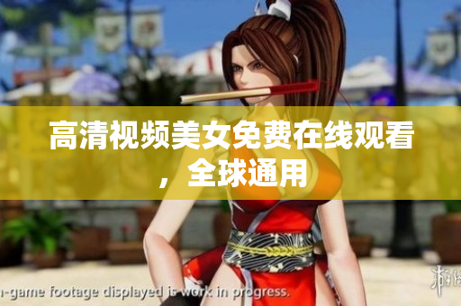 高清视频美女免费在线观看，全球通用
