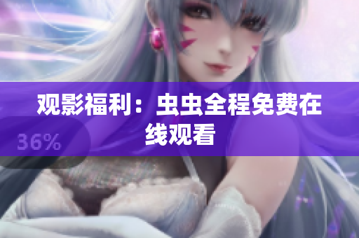 观影福利：虫虫全程免费在线观看