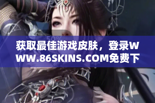 获取最佳游戏皮肤，登录WWW.86SKINS.COM免费下载