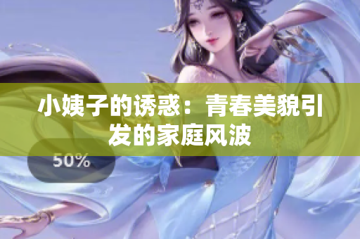 小姨子的诱惑：青春美貌引发的家庭风波