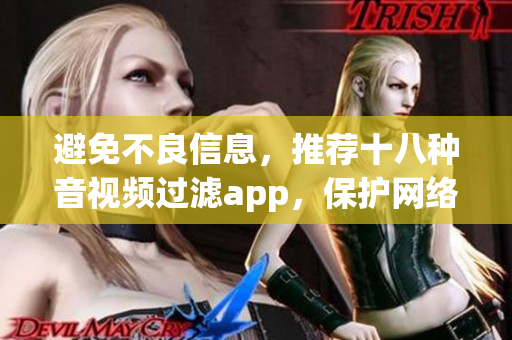 避免不良信息，推荐十八种音视频过滤app，保护网络健康