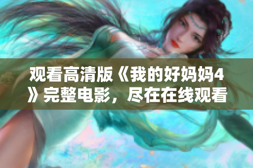 观看高清版《我的好妈妈4》完整电影，尽在在线观看平台