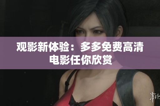 观影新体验：多多免费高清电影任你欣赏