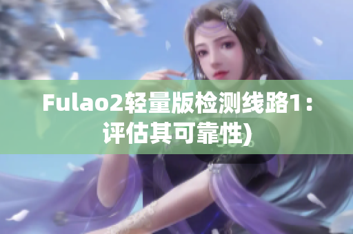 Fulao2轻量版检测线路1：评估其可靠性)